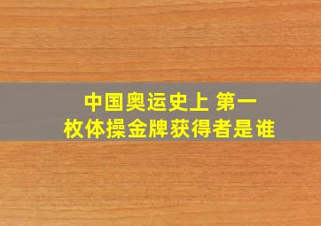 中国奥运史上 第一枚体操金牌获得者是谁